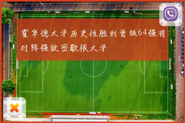 霍华德大学历史性胜利晋级64强将对阵强敌密歇根大学